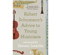 Robert Schumann's Advice to Young Musicians : Revisited by Steven Isserlis