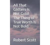 Robert Scott All That Glitters Is Not Gold: The Thing of True Worth (Tascabile)