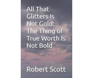 Robert Scott All That Glitters Is Not Gold: The Thing of True Worth (Tascabile)