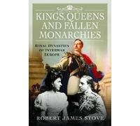 Kings, Queens and Fallen Monarchies: Royal Dynasties of Interwar Europe