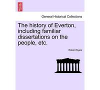 Robert Syers The history of Everton, including familiar dissertation (Tascabile)