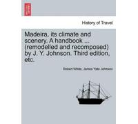 Robert White Ja Madeira, Its Climate and Scenery. a Handbook ... (Re (Tascabile)