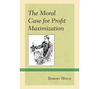 Robert White The Moral Case for Profit Maximization (Tascabile)