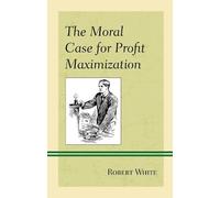 Robert White The Moral Case for Profit Maximization (Tascabile)