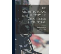 Robert Willis Edmund S The Architectural History Of Chichester Cath (Tascabile)
