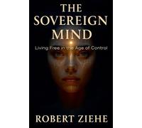 Robert Ziehe The Sovereign Mind - Living Free in the Age of Control (Tascabile)