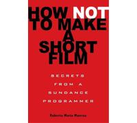 How Not to Make a Short Film: Secrets from a Sundance Programmer
