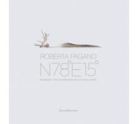 Roberta Pagano. N78°E15°. Svalbard, the coordinates of a frozen world. Ediz. a colori