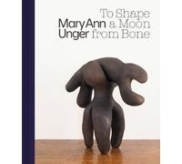 Roberta Smith Mary Ann Unger: To Shape a Moon from Bone (Copertina rigida)