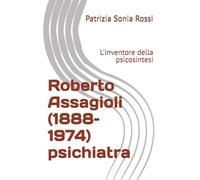 Roberto Assagioli (1888-1974) psichiatra: L'inventore della psicosintesi