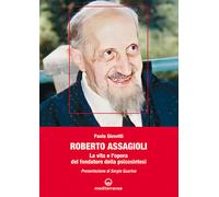 Roberto Assagioli. La vita e l'opera del fondatore della psicosin