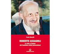 ROBERTO ASSAGIOLI. LA VITA E L'OPERA DEL FONDATORE DELLA PSICOSINTESI -