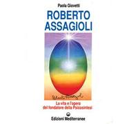 Roberto Assagioli. La vita e l'opera del fondatore della psicosintesi