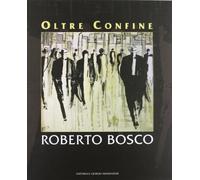 Roberto Bosco. Oltre confine. Ediz. illustrata