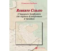Roberto Curato. L'ingegnere bonificatore che sognava di trasformare il Tavoliere