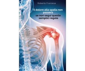 Roberto Franzes Il dolore alla spalla non passa se non segui queste (Tascabile)