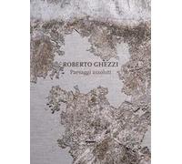 Roberto Ghezzi. Paesaggi assoluti