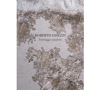 Roberto Ghezzi. Paesaggi assoluti - Capriotti Giorgio; Predicatori Mara; R...