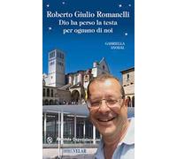Roberto Giulio Romanelli. Dio ha perso la testa per ognuno di noi. Ediz. illustrata