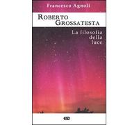 Roberto Grossatesta. La filosofia della luce