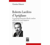 Roberto Lucifero d'Aprigliano. Un monarchico democratico, liberale e moderno nell'Italia del secondo dopoguerra
