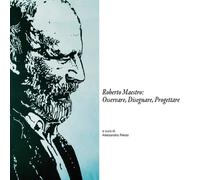 Roberto Maestro: osservare, disegnare, progettare. Catalogo della mostra (Massa Marittima, 18-30 giugno 2016). Ediz. illustrata