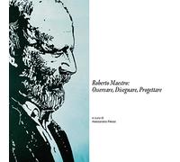 Roberto Maestro: osservare, disegnare, progettare. Catalogo della mostra (Massa Marittima, 18-30 giugno 2016). Ediz. illustrata