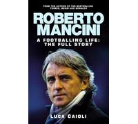 Roberto Mancini: Manager of the Richest Soccer Club in the Uk: A Footballing Life: The Full Story