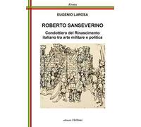 Roberto Sanseverino. Condottiero del Rinascimento italiano tra arte militare e politica