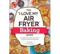 The "I Love My Air Fryer" Baking Book: From Inside-Out Chocolate Chip Cookies