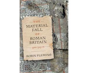 Robin Fleming The Material Fall of Roman Britain, 300-525 CE (Tascabile)