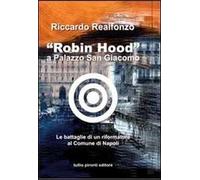 «Robin Hood» a palazzo San Giacomo. Le battaglie di un riformatore al comune di Napoli