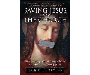 Robin Meyers Saving Jesus from the Church: How to Stop Worshiping Ch (Tascabile)