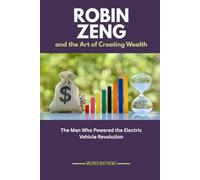 Robin Zeng and the Art of Creating Wealth: The Man Who Powered the Electric Vehicle Revolution