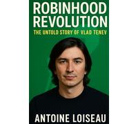 Robinhood Revolution: The Untold Story of Vlad Tenev: How One App Changed the Game for Millions of Investors