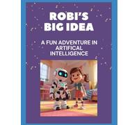 Robi's Big Idea: A Fun Adventure in Artificial Intelligence: An introduction to AI for kidsLearn About Machine Learning & Robots with a fun story