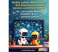 Robis Labor-Abenteuer - Wie Maschinen lernen, denken und Bilder malen: KI, neuronale Netze, ChatGPT & Co. - einfach erklärt