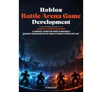 Roblox Battle Arena Game Development for Beginners: A Complete, Unofficial Hands-On Guide to Building a Playable Multiplayer Battle Arena in Roblox Studio and Luau