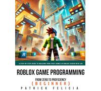 Roblox Game Development: From Zero To Proficiency (Beginner): A Step-by-Step Guide to Building Your First Games in Roblox Studio with Lua