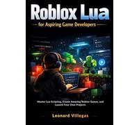 Roblox Lua for Aspiring Game Developers: Master Lua Scripting, Create Amazing Roblox Games, and Launch Your Own Projects
