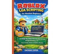 Roblox Lua Scripting for Absolute Beginners: A Step-by-Step Introduction to Lua Programming and How Scripts Work in Roblox Studio
