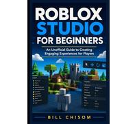 Roblox Studio for Beginners: An Unofficial Guide to Creating Engaging Experiences for Players