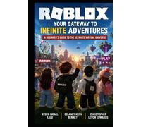 Roblox: Your Gateway to Infinite Adventures: A Beginner’s Guide to the Ultimate Virtual Universe
