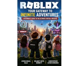 Roblox: Your Gateway to Infinite Adventures: A Beginner’s Guide to the Ultimate Virtual Universe
