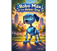 Robo Max the Helper Dog: A Fun and Inspiring Robot Adventure for Kids Ages 4-8