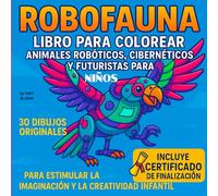 ROBOFAUNA LIBRO PARA COLOREAR ANIMALES ROBOTICOS CIBERNETICOS Y FUTURISTAS PARA NIÑOS: 30 DIBUJOS ORIGINALES PARA ESTIMULAR LA IMAGINACION Y LA CREATIVIDAD INFANTIL