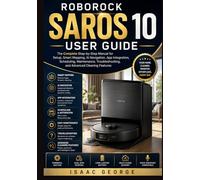 Roborock Saros 10 User Guide: The Complete Step-by-Step Manual for Setup, Smart Mapping, AI Navigation, App Integration, Scheduling, Maintenance, Troubleshooting, and Advanced Cleaning Features