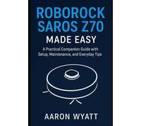 Roborock Saros Z70 Made Easy: A Practical Companion Guide with Setup, Maintenance, and Everyday Tips
