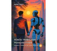 Robôs trabalham. Pessoas vivem. Quando o trabalho se torna opcional.