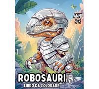 Robosauri: Libro da Colorare per Bambini di 4-8 Anni: Divertenti e Rilassanti Pagine da Colorare di Dinosauri Robot per Bambini e Bambine - Perfette per Stimolare Creatività, Calma e Consapevolezza.